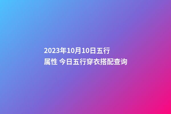 2023年10月10日五行属性 今日五行穿衣搭配查询